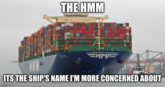 THE HMM | THE HMM; ITS THE SHIP'S NAME I'M MORE CONCERNED ABOUT | image tagged in ships,hmm | made w/ Imgflip meme maker