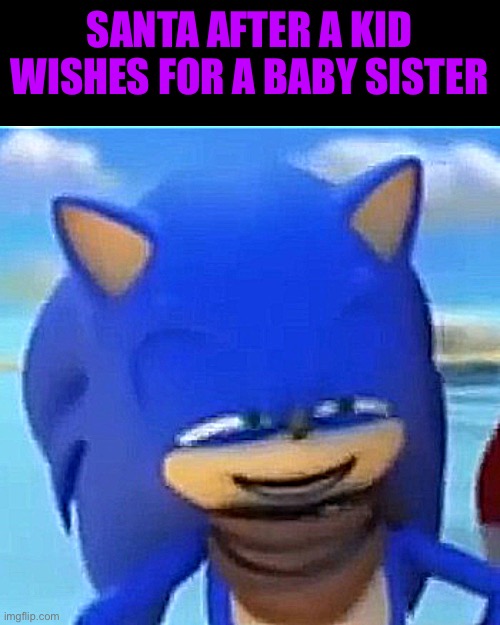 sonic smile | SANTA AFTER A KID WISHES FOR A BABY SISTER | image tagged in sonic smile | made w/ Imgflip meme maker