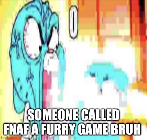 It was on yt tho | SOMEONE CALLED FNAF A FURRY GAME BRUH | image tagged in o | made w/ Imgflip meme maker