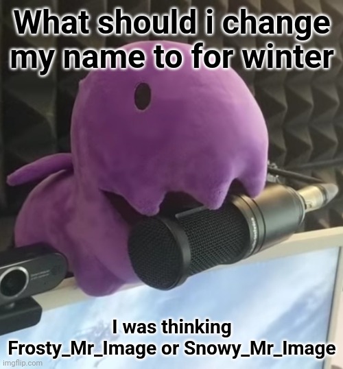 What should i change my name to for winter; I was thinking Frosty_Mr_Image or Snowy_Mr_Image | made w/ Imgflip meme maker