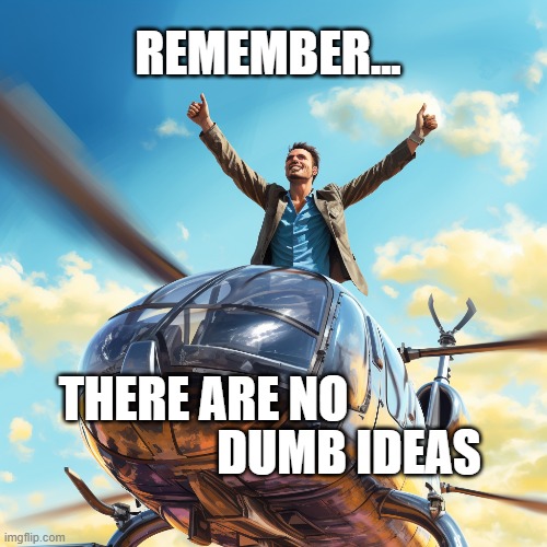 No bad Ideas | REMEMBER... DUMB IDEAS; THERE ARE NO | image tagged in ideas,inventions,helicopter | made w/ Imgflip meme maker