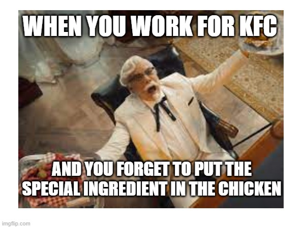 sad sanders | WHEN YOU WORK FOR KFC; AND YOU FORGET TO PUT THE SPECIAL INGREDIENT IN THE CHICKEN | image tagged in funny | made w/ Imgflip meme maker