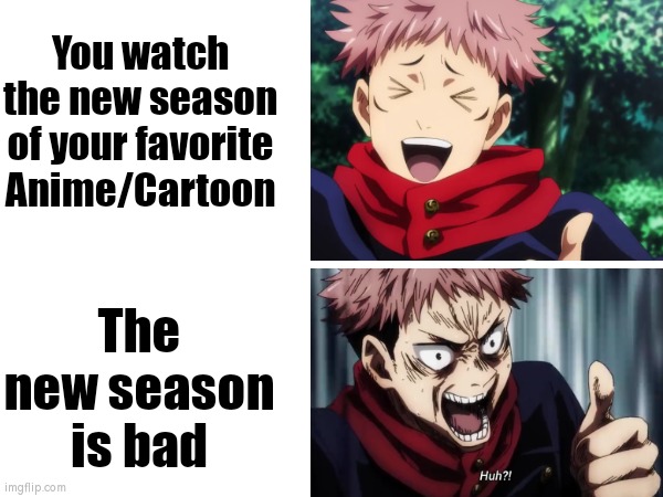 Life is no Daijoubu after the bad season of your favorite Anime/Cartoon. | You watch the new season of your favorite Anime/Cartoon; The new season is bad | image tagged in funny,anime,cartoon,season | made w/ Imgflip meme maker