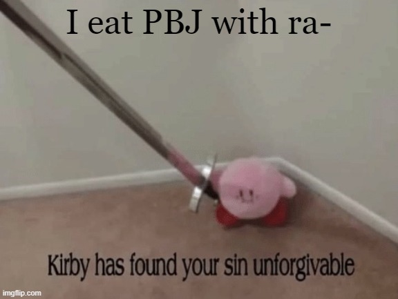 Kirby has found your sin unforgivable | I eat PBJ with ra- | image tagged in kirby has found your sin unforgivable | made w/ Imgflip meme maker
