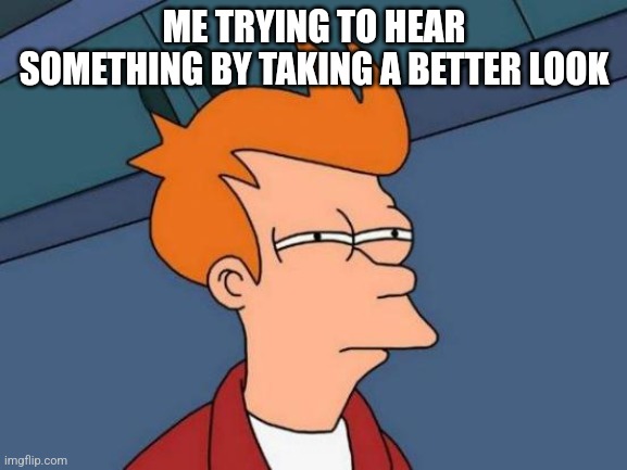Better hearing by looking | ME TRYING TO HEAR SOMETHING BY TAKING A BETTER LOOK | image tagged in memes,futurama fry | made w/ Imgflip meme maker