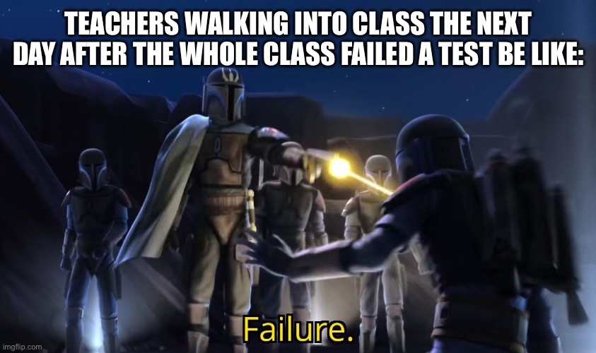 Failure | TEACHERS WALKING INTO CLASS THE NEXT DAY AFTER THE WHOLE CLASS FAILED A TEST BE LIKE: | image tagged in funny,star wars | made w/ Imgflip meme maker