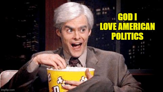 popcorn Bill Hader | GOD I LOVE AMERICAN POLITICS | image tagged in popcorn bill hader | made w/ Imgflip meme maker