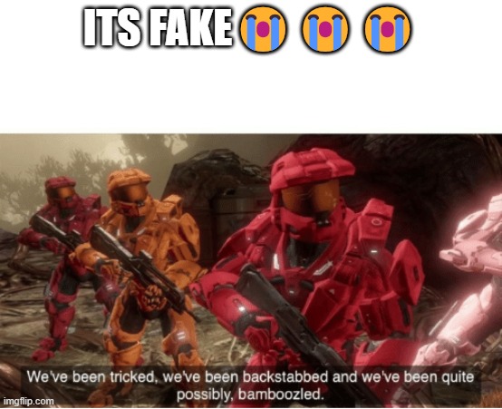 We have been tricked | ITS FAKE??? | image tagged in we have been tricked | made w/ Imgflip meme maker