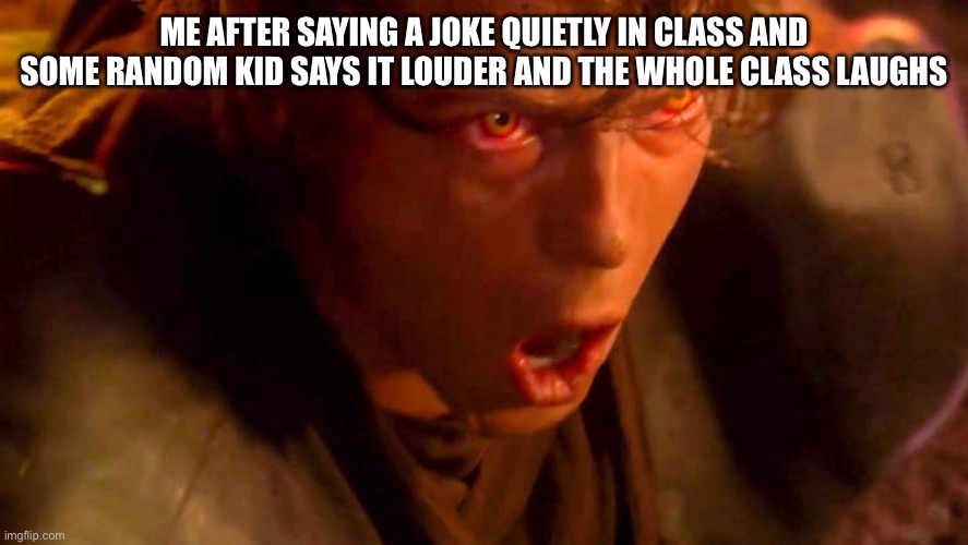 The joke | ME AFTER SAYING A JOKE QUIETLY IN CLASS AND SOME RANDOM KID SAYS IT LOUDER AND THE WHOLE CLASS LAUGHS | image tagged in funny,star wars | made w/ Imgflip meme maker