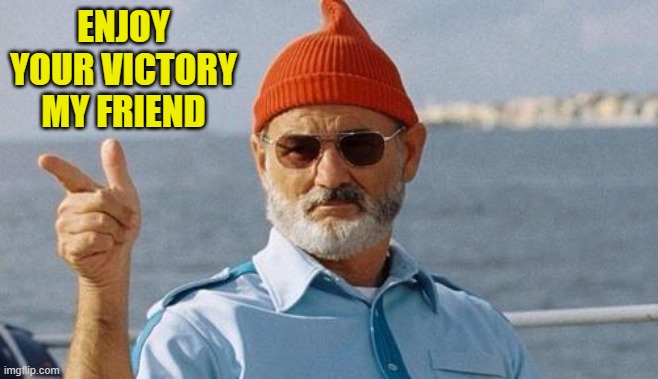 Bill Murray wishes you a happy birthday | ENJOY YOUR VICTORY MY FRIEND | image tagged in bill murray wishes you a happy birthday | made w/ Imgflip meme maker