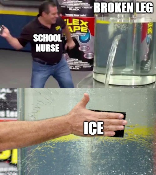 Flex Tape | BROKEN LEG; SCHOOL NURSE; ICE | image tagged in flex tape,funny,memes,fun,school nurse,haha | made w/ Imgflip meme maker