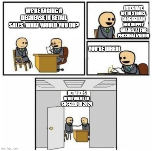 Cyanide and Happiness Interview | INTEGRATE IOT IN STORES, BLOCKCHAIN FOR SUPPLY CHAINS, AI FOR PERSONALIZATION; WE'RE FACING A DECREASE IN RETAIL SALES. WHAT WOULD YOU DO? YOU'RE HIRED! RETAILERS WHO WANT TO SUCCEED IN 2024 | image tagged in cyanide and happiness interview | made w/ Imgflip meme maker