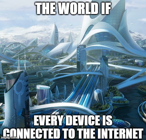 The world if | THE WORLD IF; EVERY DEVICE IS CONNECTED TO THE INTERNET | image tagged in the world if | made w/ Imgflip meme maker