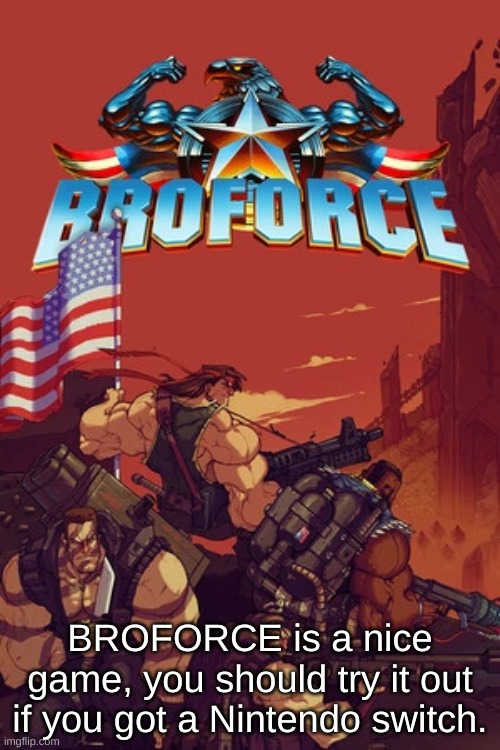 Warning tho that theres pixilated blood and much loud noises in the game. | BROFORCE is a nice game, you should try it out if you got a Nintendo switch. | made w/ Imgflip meme maker