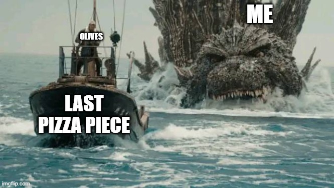 Pizzza | ME; OLIVES; LAST PIZZA PIECE | image tagged in godzilla,pizza,hunger | made w/ Imgflip meme maker