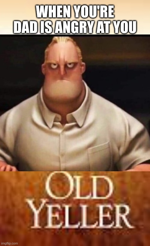 WHEN YOU'RE DAD IS ANGRY AT YOU | image tagged in fun,funny,old yeller,mr incredible | made w/ Imgflip meme maker