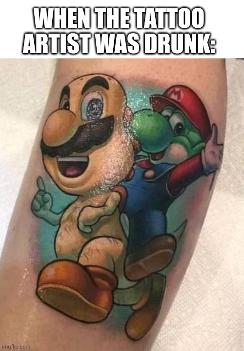THAT HAIRY CHEST THOUGH .. | WHEN THE TATTOO ARTIST WAS DRUNK: | image tagged in super mario bros,yoshi,tattoos,bad tattoos | made w/ Imgflip meme maker