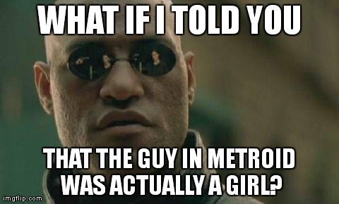 Matrix Morpheus | WHAT IF I TOLD YOU THAT THE GUY IN METROID WAS ACTUALLY A GIRL? | image tagged in memes,matrix morpheus | made w/ Imgflip meme maker