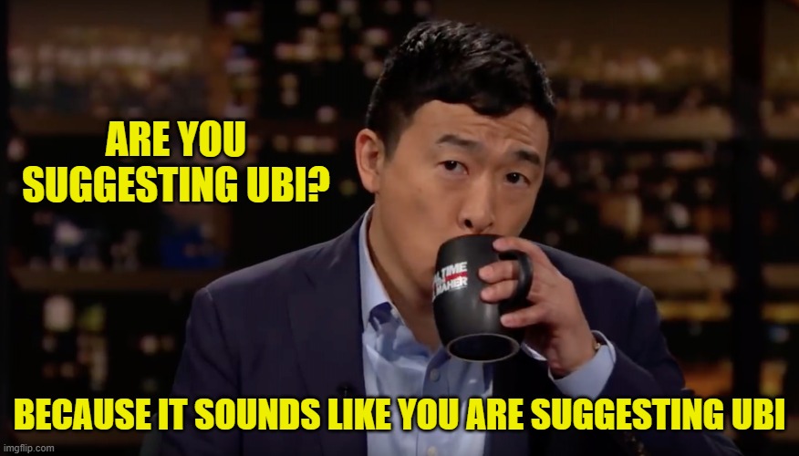 Andrew Yang drinking tea | ARE YOU SUGGESTING UBI? BECAUSE IT SOUNDS LIKE YOU ARE SUGGESTING UBI | image tagged in andrew yang drinking tea | made w/ Imgflip meme maker