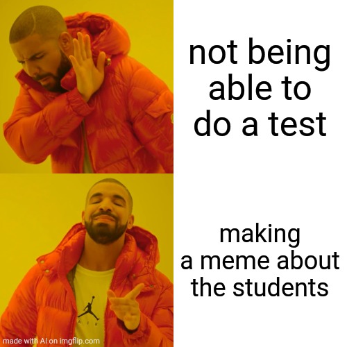 Drake Hotline Bling Meme | not being able to do a test; making a meme about the students | image tagged in memes,drake hotline bling | made w/ Imgflip meme maker