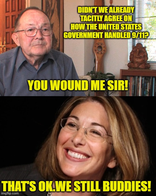 DIDN'T WE ALREADY TACITLY AGREE ON HOW THE UNITED STATES GOVERNMENT HANDLED 9/11? YOU WOUND ME SIR! THAT'S OK.WE STILL BUDDIES! | made w/ Imgflip meme maker