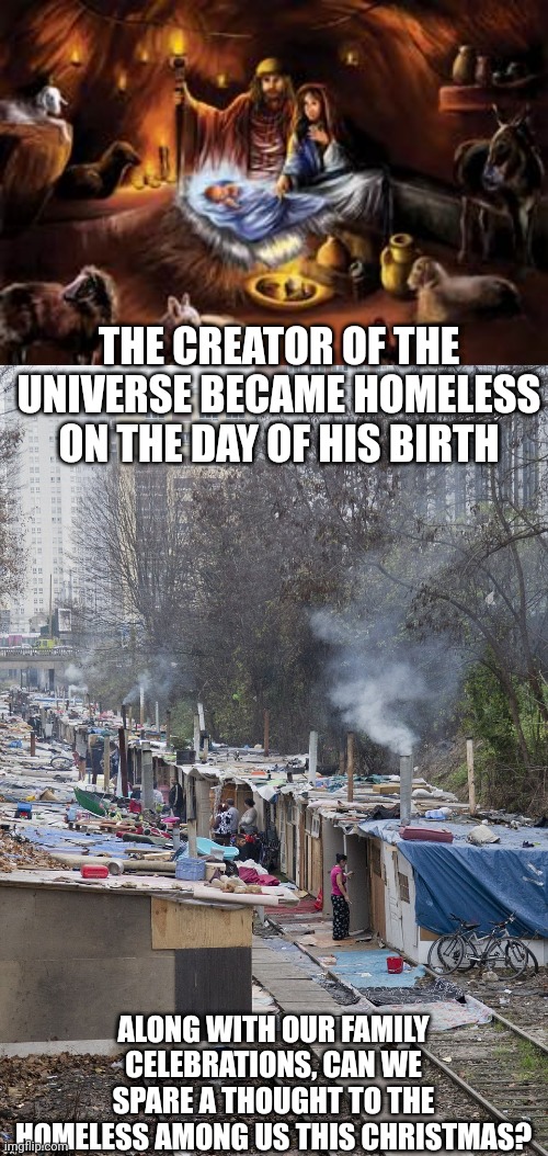 THE CREATOR OF THE UNIVERSE BECAME HOMELESS ON THE DAY OF HIS BIRTH; ALONG WITH OUR FAMILY CELEBRATIONS, CAN WE SPARE A THOUGHT TO THE HOMELESS AMONG US THIS CHRISTMAS? | image tagged in manger,homelessness | made w/ Imgflip meme maker
