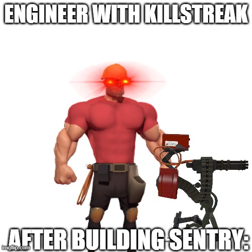 for real | ENGINEER WITH KILLSTREAK; AFTER BUILDING SENTRY: | image tagged in engineer,tf2,tf2 engineer,memes,funny memes,lol so funny | made w/ Imgflip meme maker