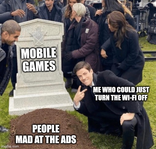 Grant Gustin over grave | MOBILE GAMES; ME WHO COULD JUST TURN THE WI-FI OFF; PEOPLE MAD AT THE ADS | image tagged in grant gustin over grave | made w/ Imgflip meme maker
