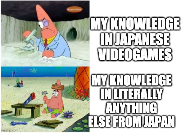 Patrick Smart Dumb | MY KNOWLEDGE IN JAPANESE VIDEOGAMES; MY KNOWLEDGE IN LITERALLY ANYTHING ELSE FROM JAPAN | image tagged in patrick smart dumb | made w/ Imgflip meme maker