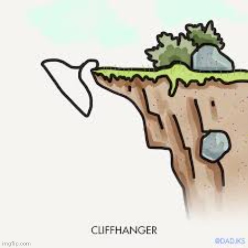 Cliffhangerrrr? | image tagged in cliffhanger | made w/ Imgflip meme maker