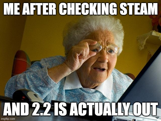 ong | ME AFTER CHECKING STEAM; AND 2.2 IS ACTUALLY OUT | image tagged in memes,grandma finds the internet | made w/ Imgflip meme maker