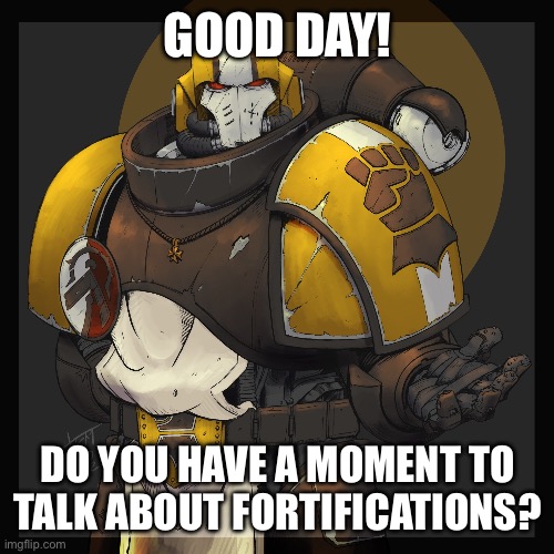 Imperial fists | GOOD DAY! DO YOU HAVE A MOMENT TO TALK ABOUT FORTIFICATIONS? | image tagged in warhammer40k | made w/ Imgflip meme maker