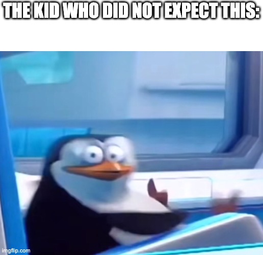 Uh oh | THE KID WHO DID NOT EXPECT THIS: | image tagged in uh oh | made w/ Imgflip meme maker