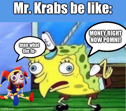 Mr. Krabs as SpongeBob vs. Pomni | Mr. Krabs be like:; MONEY RIGHT NOW POMNI! man what the fu- | image tagged in memes,mocking spongebob | made w/ Imgflip meme maker