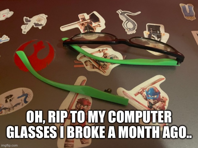 OH, RIP TO MY COMPUTER GLASSES I BROKE A MONTH AGO.. | made w/ Imgflip meme maker