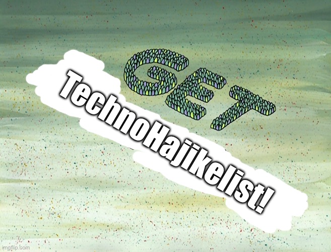 Get TechnoHajikelist! | TechnoHajikelist! | image tagged in spongebob,nickelodeon,spongebob squarepants,funny,funny memes,funny meme | made w/ Imgflip meme maker