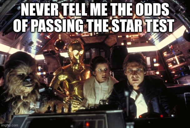 han solo never tell me the odds | NEVER TELL ME THE ODDS OF PASSING THE STAR TEST | image tagged in han solo never tell me the odds | made w/ Imgflip meme maker