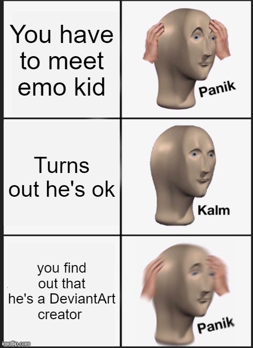 emo kid has deviantart | You have to meet emo kid; Turns out he's ok; you find out that he's a DeviantArt creator | image tagged in memes,panik kalm panik,deviantart | made w/ Imgflip meme maker