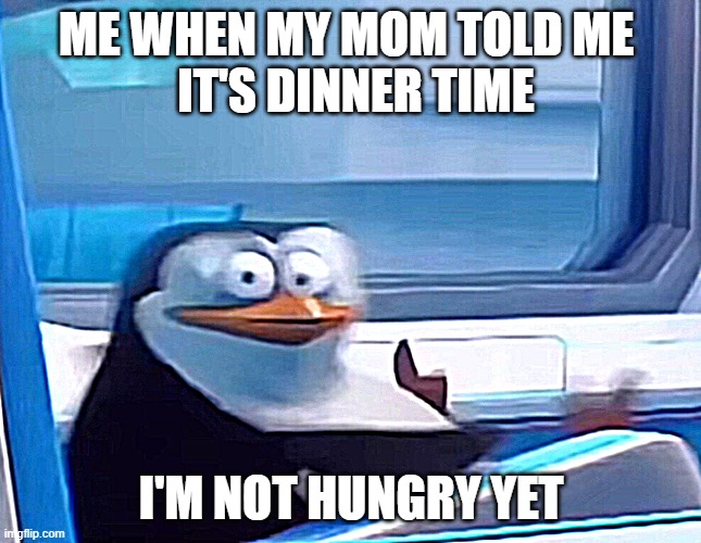 Uh oh | ME WHEN MY MOM TOLD ME 
 IT'S DINNER TIME; I'M NOT HUNGRY YET | image tagged in uh oh | made w/ Imgflip meme maker
