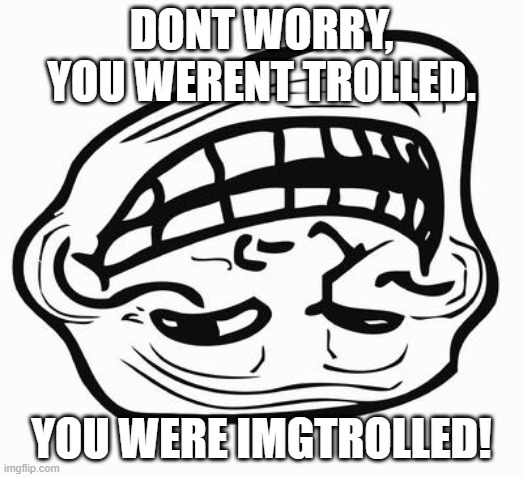 not a troll but an imgflip | DONT WORRY, YOU WERENT TROLLED. YOU WERE IMGTROLLED! | image tagged in trollface,memes,imgflip | made w/ Imgflip meme maker