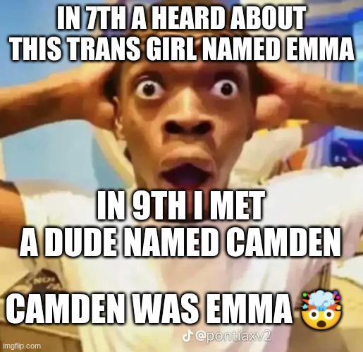 Shocked black guy | IN 7TH A HEARD ABOUT THIS TRANS GIRL NAMED EMMA; IN 9TH I MET A DUDE NAMED CAMDEN; CAMDEN WAS EMMA 🤯 | image tagged in shocked black guy | made w/ Imgflip meme maker