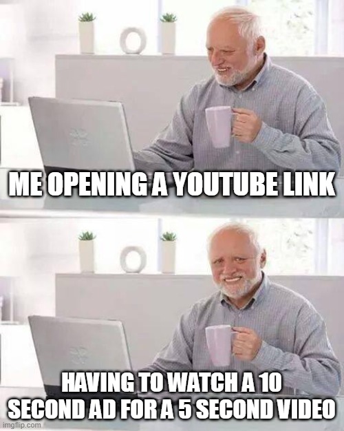 youtube pain | ME OPENING A YOUTUBE LINK; HAVING TO WATCH A 10 SECOND AD FOR A 5 SECOND VIDEO | image tagged in memes,hide the pain harold,youtube | made w/ Imgflip meme maker