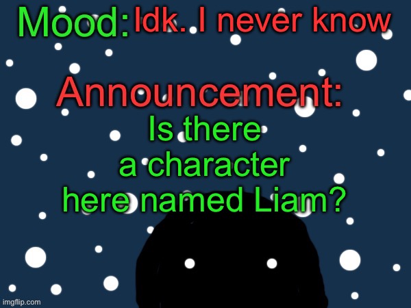 Need to know… | Idk. I never know; Is there a character here named Liam? | image tagged in festive cult template | made w/ Imgflip meme maker