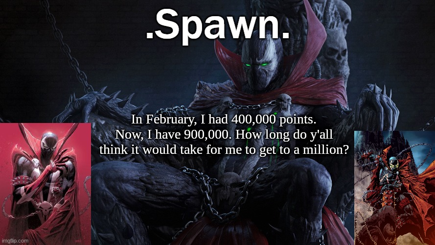 .Spawn. | In February, I had 400,000 points. Now, I have 900,000. How long do y'all think it would take for me to get to a million? | image tagged in spawn | made w/ Imgflip meme maker