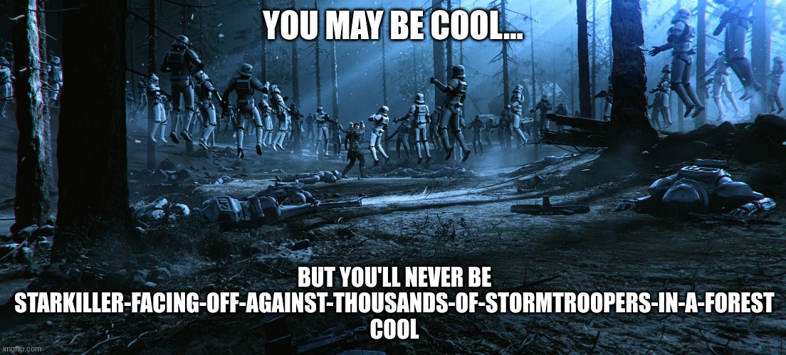 Starkiller vs Stormtroopers | YOU MAY BE COOL... BUT YOU'LL NEVER BE STARKILLER-FACING-OFF-AGAINST-THOUSANDS-OF-STORMTROOPERS-IN-A-FOREST COOL | image tagged in starkiller vs stormtroopers | made w/ Imgflip meme maker