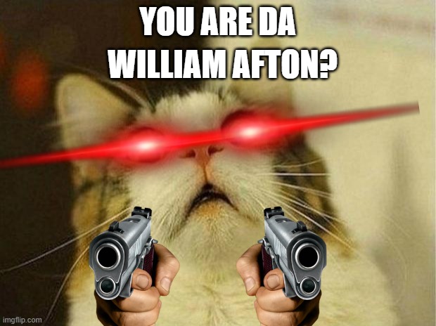 Scared Cat | WILLIAM AFTON? YOU ARE DA | image tagged in memes,scared cat | made w/ Imgflip meme maker