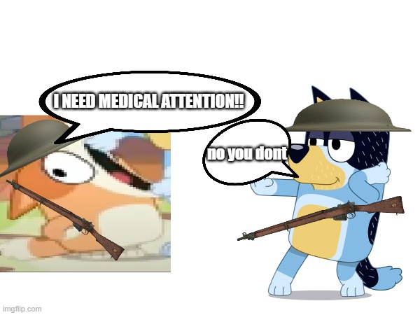 bingo needs medical attention | I NEED MEDICAL ATTENTION!! no you dont | image tagged in bluey,bingo,bandit,australia,world war 1 | made w/ Imgflip meme maker