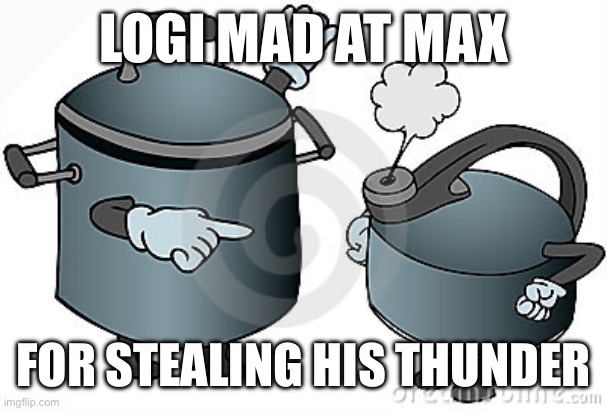 pot calling kettle black | LOGI MAD AT MAX; FOR STEALING HIS THUNDER | image tagged in pot calling kettle black | made w/ Imgflip meme maker