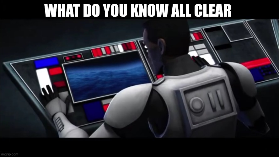 clone trooper | WHAT DO YOU KNOW ALL CLEAR | image tagged in clone trooper | made w/ Imgflip meme maker