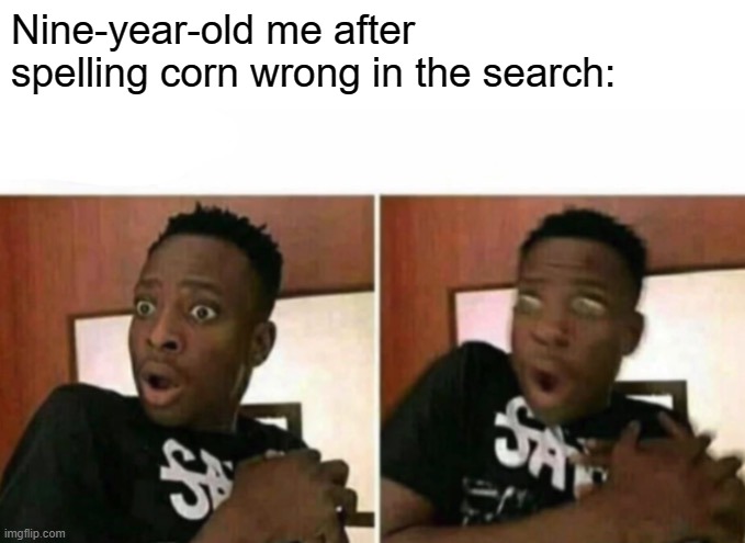 Shocked black guy | Nine-year-old me after spelling corn wrong in the search: | image tagged in shocked black guy | made w/ Imgflip meme maker